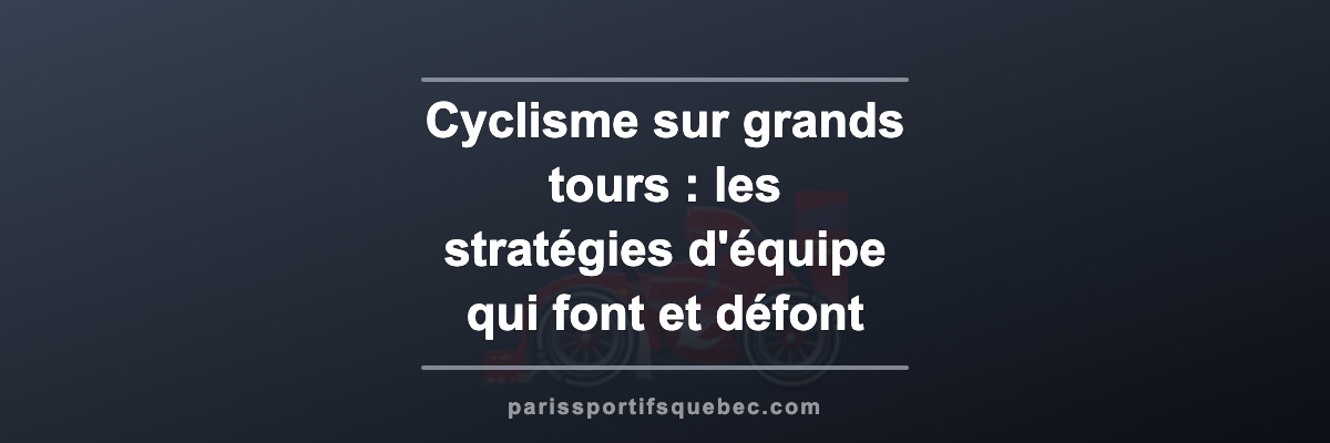 Cyclisme sur grands tours : les stratégies d'équipe qui font et défont les victoires